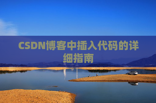 CSDN博客中插入代码的详细指南 CSDN博客中插入代码的详细指南